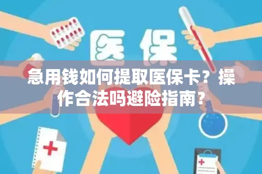 急用钱如何提取医保卡？操作合法吗避险指南？
